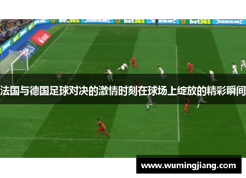 法国与德国足球对决的激情时刻在球场上绽放的精彩瞬间
