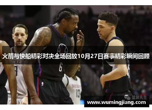 火箭与快船精彩对决全场回放10月27日赛事精彩瞬间回顾