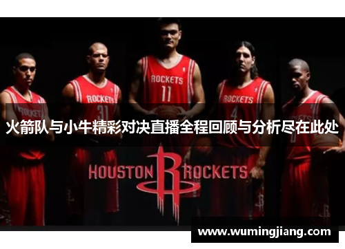 火箭队与小牛精彩对决直播全程回顾与分析尽在此处