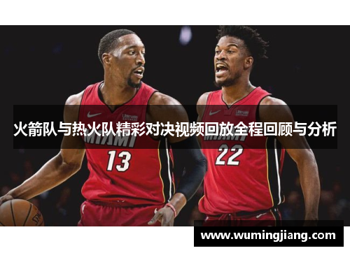 火箭队与热火队精彩对决视频回放全程回顾与分析