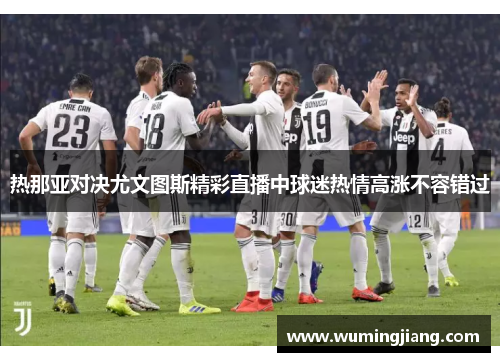 热那亚对决尤文图斯精彩直播中球迷热情高涨不容错过