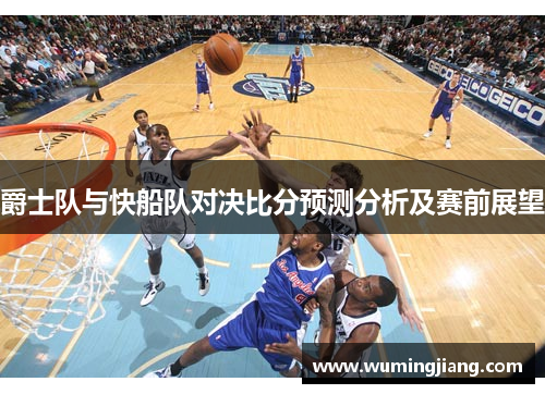 爵士队与快船队对决比分预测分析及赛前展望