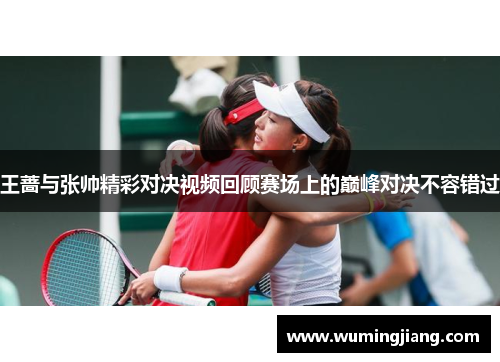 王蔷与张帅精彩对决视频回顾赛场上的巅峰对决不容错过